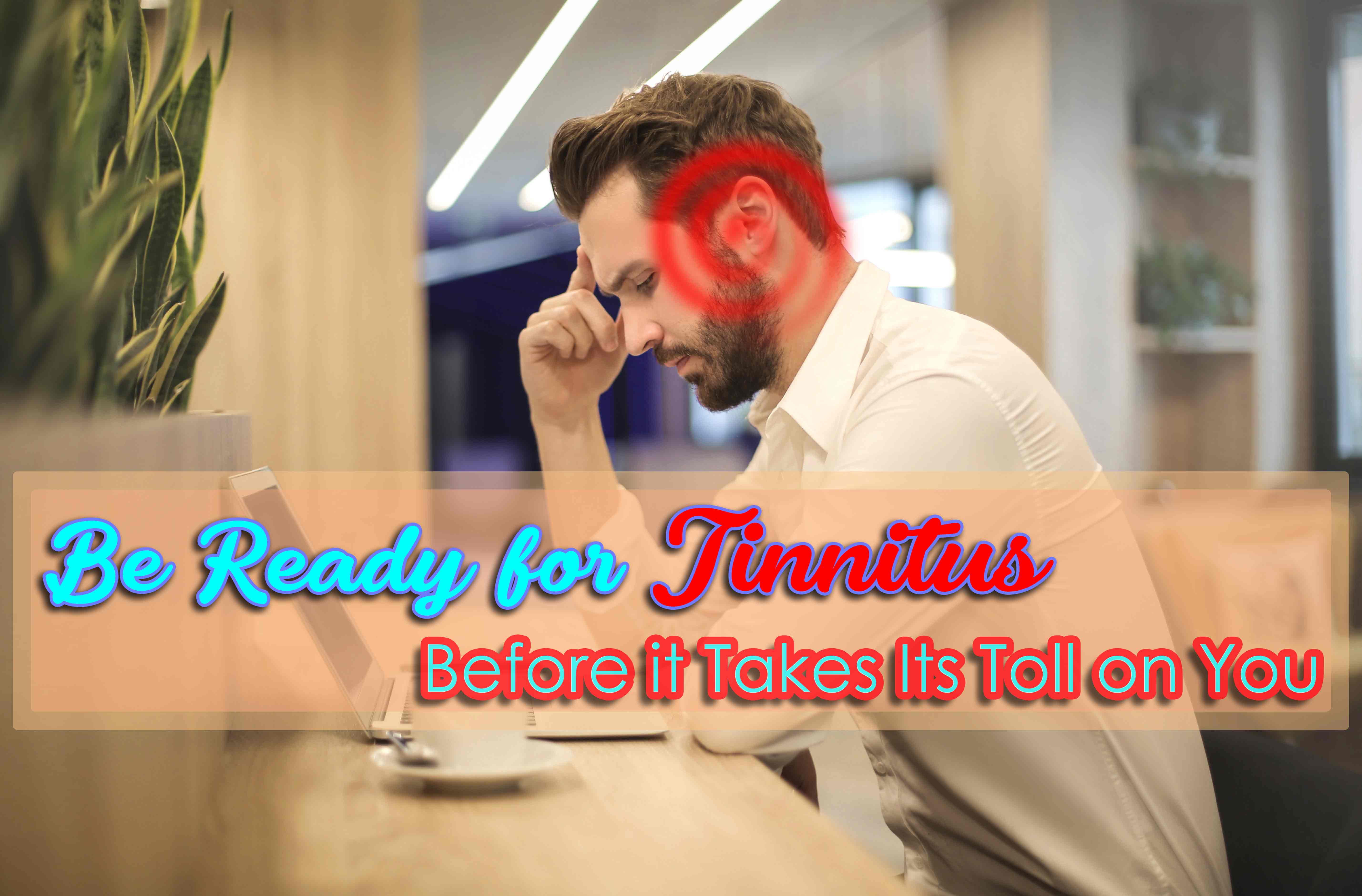 Be Ready for Tinnitus Before it Takes its Toll on You